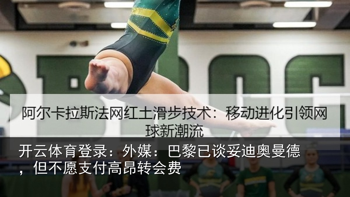 开云体育登录:外媒:巴黎已谈妥迪奥曼德,但不愿支付高昂转会费