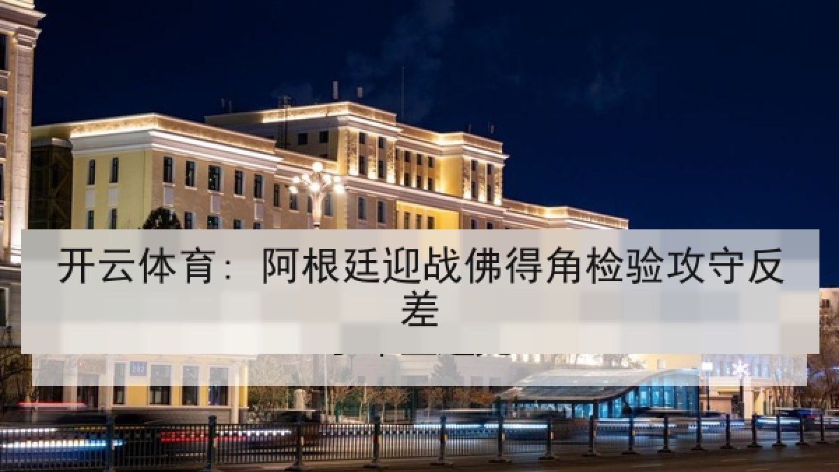 开云体育: 阿根廷迎战佛得角检验攻守反差