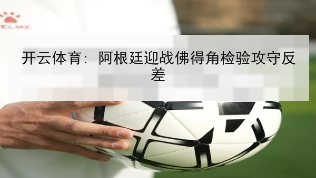 开云体育: 阿根廷迎战佛得角检验攻守反差