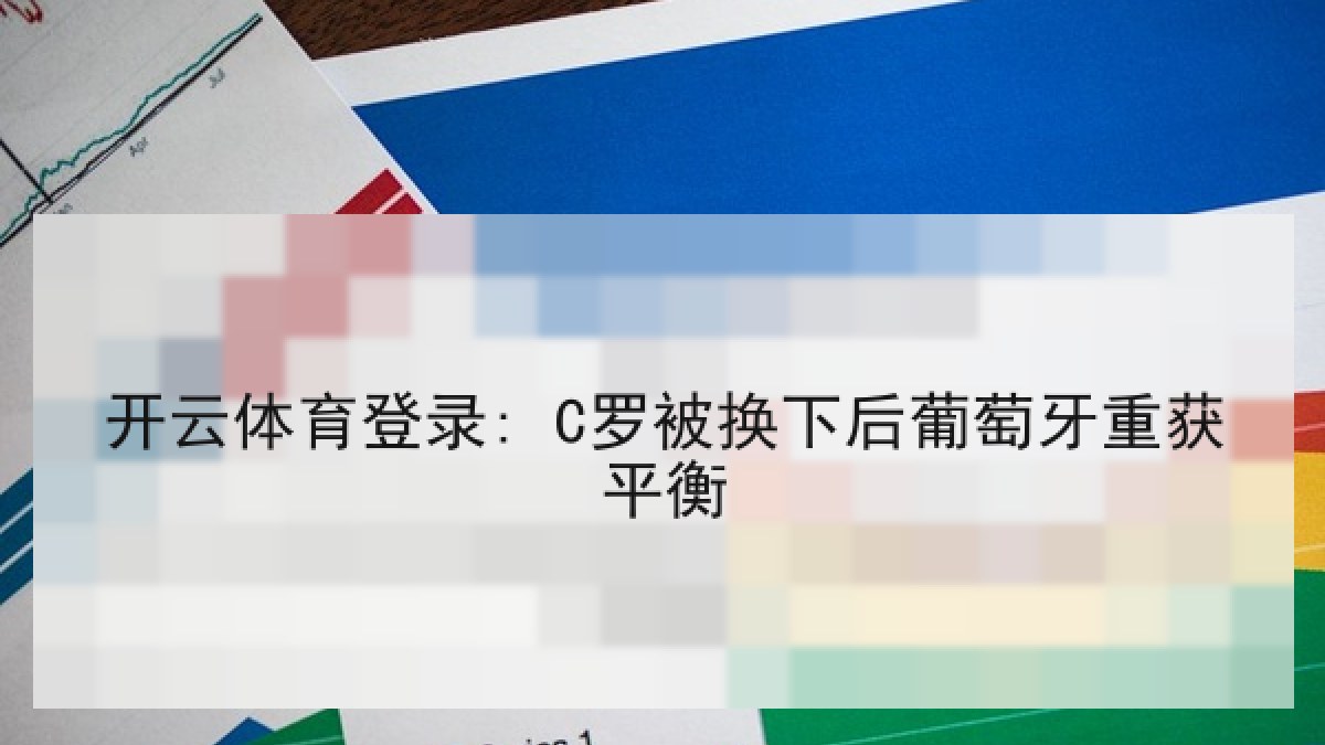 开云体育登录: C罗被换下后葡萄牙重获平衡 开云体育登录: C罗被换下后葡萄牙重获平衡