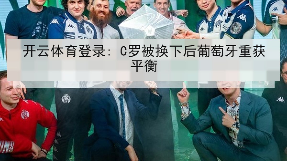 开云体育登录: C罗被换下后葡萄牙重获平衡
