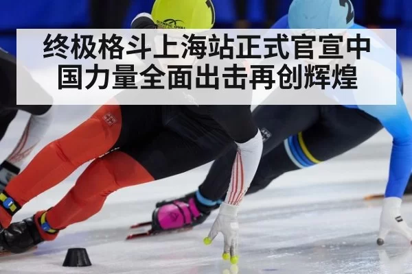 终极格斗上海站正式官宣中国力量全面出击再创辉煌