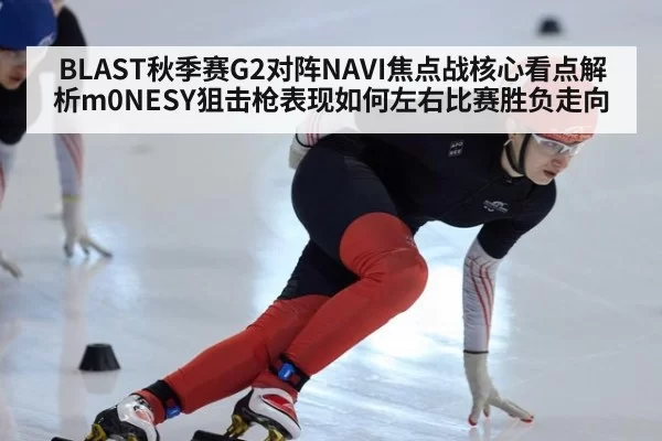 BLAST秋季赛G2对阵NAVI焦点战核心看点解析m0NESY狙击枪表现如何左右比赛胜负走向